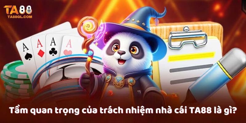 Trách Nhiệm Nhà Cái TA88 Tầm quan trọng của trách nhiệm nhà cái TA88 là gì?